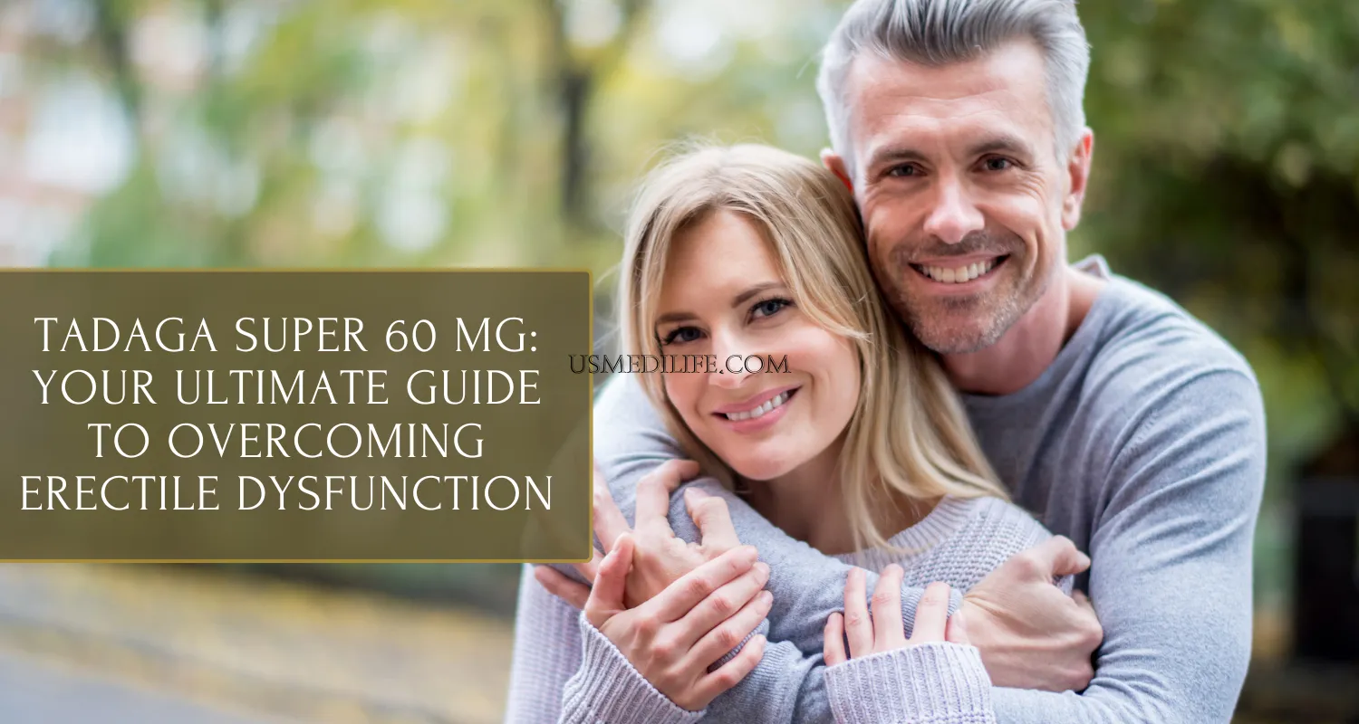 Tadaga Super 60 mg: Your Ultimate Guide to Overcoming Erectile Dysfunction